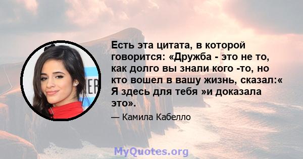 Есть эта цитата, в которой говорится: «Дружба - это не то, как долго вы знали кого -то, но кто вошел в вашу жизнь, сказал:« Я здесь для тебя »и доказала это».