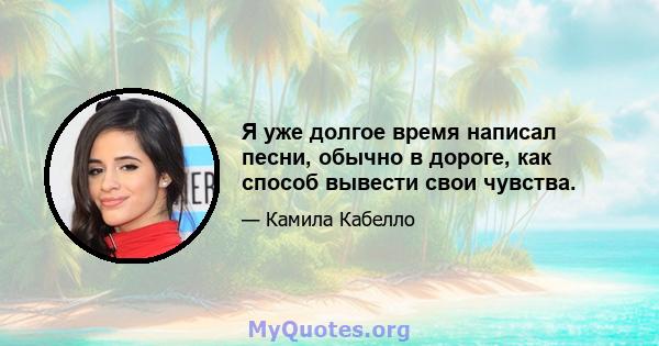 Я уже долгое время написал песни, обычно в дороге, как способ вывести свои чувства.