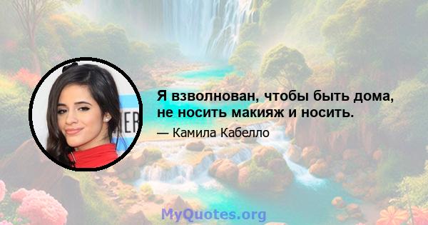 Я взволнован, чтобы быть дома, не носить макияж и носить.