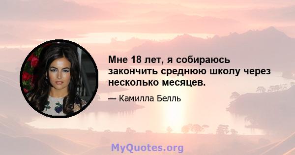 Мне 18 лет, я собираюсь закончить среднюю школу через несколько месяцев.