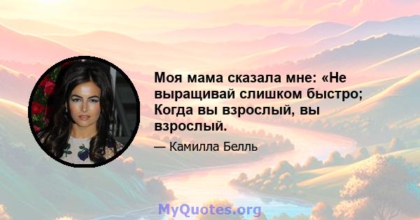 Моя мама сказала мне: «Не выращивай слишком быстро; Когда вы взрослый, вы взрослый.