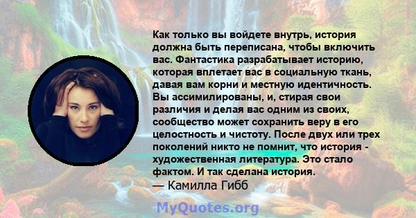 Как только вы войдете внутрь, история должна быть переписана, чтобы включить вас. Фантастика разрабатывает историю, которая вплетает вас в социальную ткань, давая вам корни и местную идентичность. Вы ассимилированы, и,