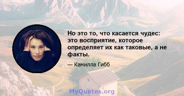 Но это то, что касается чудес: это восприятие, которое определяет их как таковые, а не факты.