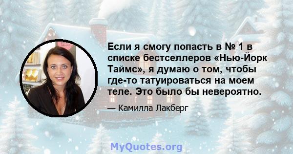 Если я смогу попасть в № 1 в списке бестселлеров «Нью-Йорк Таймс», я думаю о том, чтобы где-то татуироваться на моем теле. Это было бы невероятно.