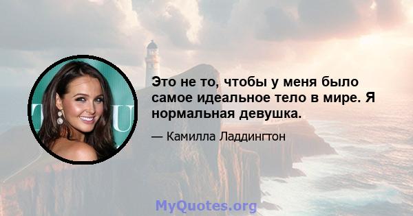 Это не то, чтобы у меня было самое идеальное тело в мире. Я нормальная девушка.