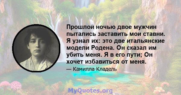 Прошлой ночью двое мужчин пытались заставить мои ставни. Я узнал их: это две итальянские модели Родена. Он сказал им убить меня. Я в его пути; Он хочет избавиться от меня.