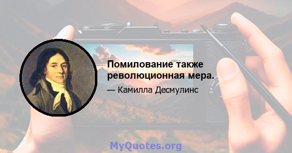 Помилование также революционная мера.