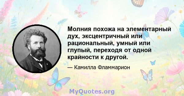 Молния похожа на элементарный дух, эксцентричный или рациональный, умный или глупый, переходя от одной крайности к другой.