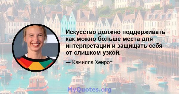 Искусство должно поддерживать как можно больше места для интерпретации и защищать себя от слишком узкой.