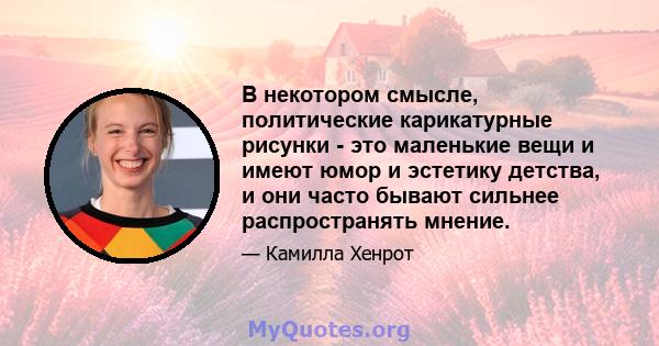 В некотором смысле, политические карикатурные рисунки - это маленькие вещи и имеют юмор и эстетику детства, и они часто бывают сильнее распространять мнение.