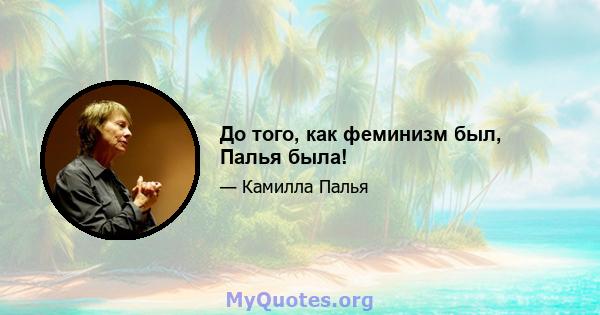 До того, как феминизм был, Палья была!