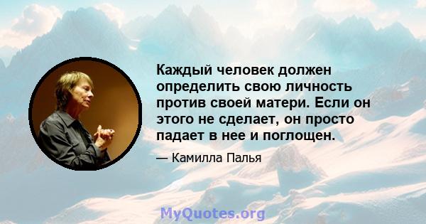 Каждый человек должен определить свою личность против своей матери. Если он этого не сделает, он просто падает в нее и поглощен.