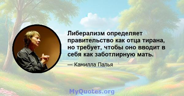 Либерализм определяет правительство как отца тирана, но требует, чтобы оно вводит в себя как заботлирную мать.