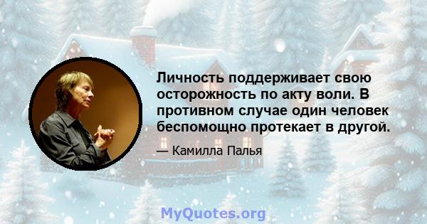 Личность поддерживает свою осторожность по акту воли. В противном случае один человек беспомощно протекает в другой.