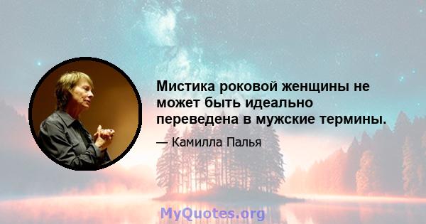 Мистика роковой женщины не может быть идеально переведена в мужские термины.