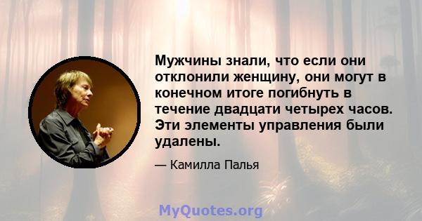 Мужчины знали, что если они отклонили женщину, они могут в конечном итоге погибнуть в течение двадцати четырех часов. Эти элементы управления были удалены.