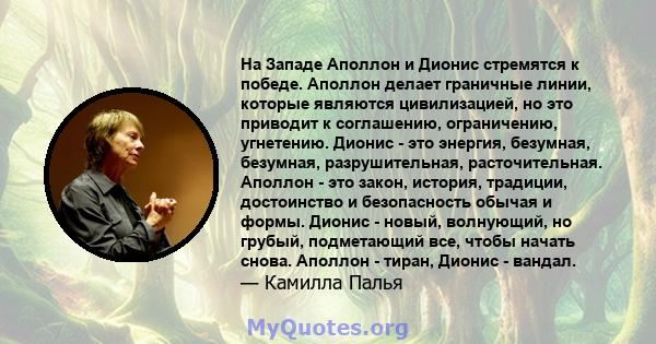 На Западе Аполлон и Дионис стремятся к победе. Аполлон делает граничные линии, которые являются цивилизацией, но это приводит к соглашению, ограничению, угнетению. Дионис - это энергия, безумная, безумная,