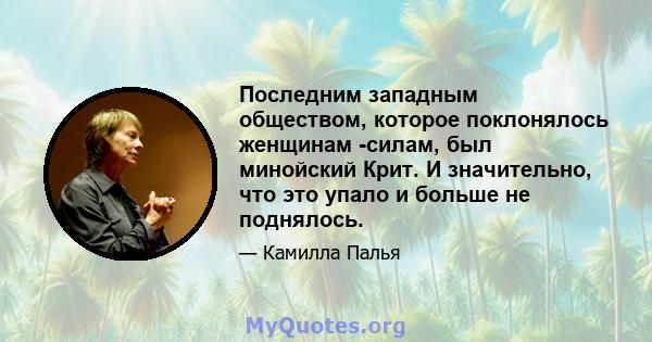 Последним западным обществом, которое поклонялось женщинам -силам, был минойский Крит. И значительно, что это упало и больше не поднялось.