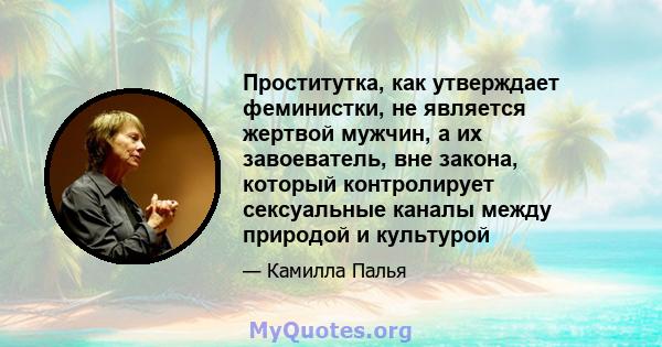 Проститутка, как утверждает феминистки, не является жертвой мужчин, а их завоеватель, вне закона, который контролирует сексуальные каналы между природой и культурой