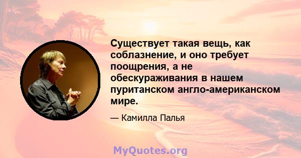 Существует такая вещь, как соблазнение, и оно требует поощрения, а не обескураживания в нашем пуританском англо-американском мире.