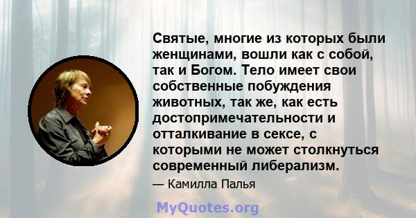 Святые, многие из которых были женщинами, вошли как с собой, так и Богом. Тело имеет свои собственные побуждения животных, так же, как есть достопримечательности и отталкивание в сексе, с которыми не может столкнуться