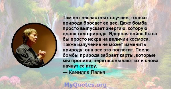 Там нет несчастных случаев, только природа бросает ее вес. Даже бомба просто выпускает энергию, которую вдала там природа. Ядерная война была бы просто искра на величии космоса. Также излучение не может изменить