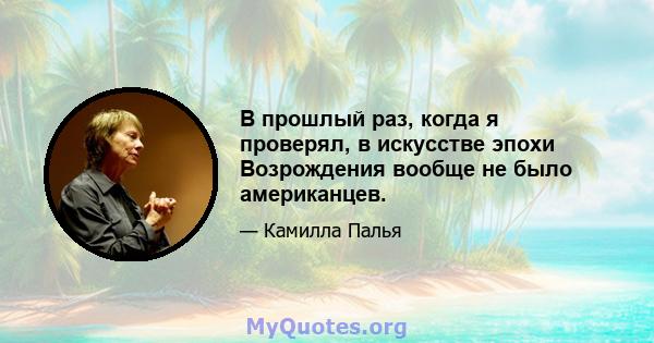 В прошлый раз, когда я проверял, в искусстве эпохи Возрождения вообще не было американцев.