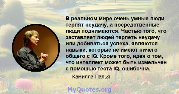 В реальном мире очень умные люди терпят неудачу, а посредственные люди поднимаются. Частью того, что заставляет людей терпеть неудачу или добиваться успеха, являются навыки, которые не имеют ничего общего с IQ. Кроме