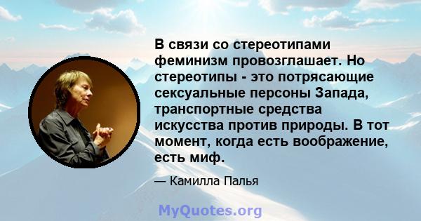 В связи со стереотипами феминизм провозглашает. Но стереотипы - это потрясающие сексуальные персоны Запада, транспортные средства искусства против природы. В тот момент, когда есть воображение, есть миф.