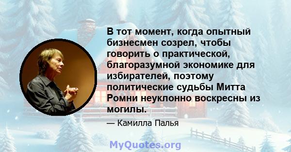 В тот момент, когда опытный бизнесмен созрел, чтобы говорить о практической, благоразумной экономике для избирателей, поэтому политические судьбы Митта Ромни неуклонно воскресны из могилы.