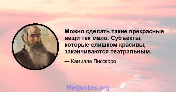 Можно сделать такие прекрасные вещи так мало. Субъекты, которые слишком красивы, заканчиваются театральным.