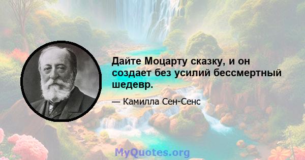 Дайте Моцарту сказку, и он создает без усилий бессмертный шедевр.