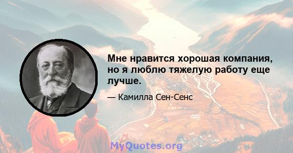 Мне нравится хорошая компания, но я люблю тяжелую работу еще лучше.