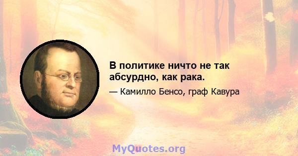 В политике ничто не так абсурдно, как рака.