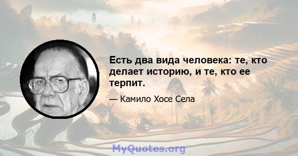 Есть два вида человека: те, кто делает историю, и те, кто ее терпит.