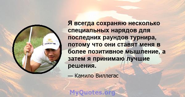 Я всегда сохраняю несколько специальных нарядов для последних раундов турнира, потому что они ставят меня в более позитивное мышление, а затем я принимаю лучшие решения.