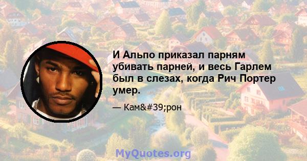 И Альпо приказал парням убивать парней, и весь Гарлем был в слезах, когда Рич Портер умер.