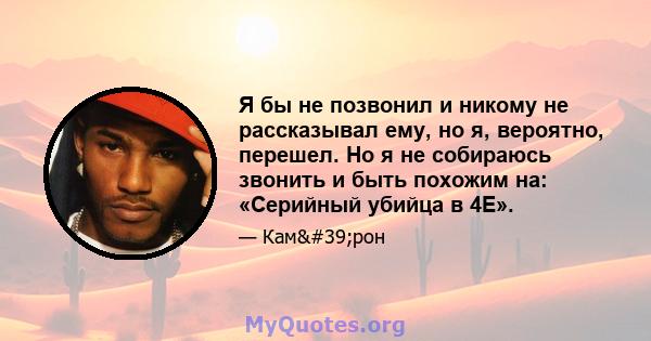 Я бы не позвонил и никому не рассказывал ему, но я, вероятно, перешел. Но я не собираюсь звонить и быть похожим на: «Серийный убийца в 4E».