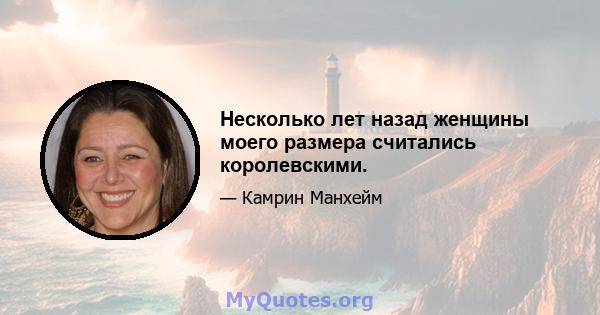 Несколько лет назад женщины моего размера считались королевскими.