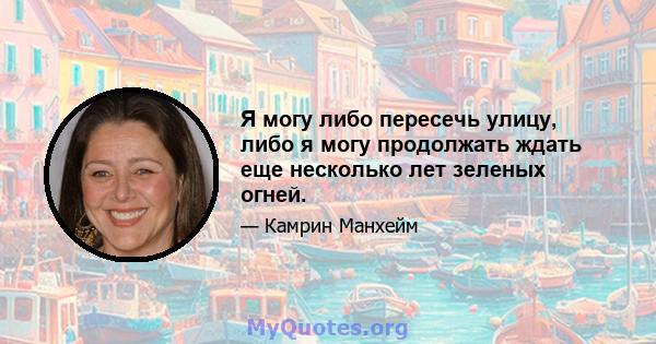 Я могу либо пересечь улицу, либо я могу продолжать ждать еще несколько лет зеленых огней.