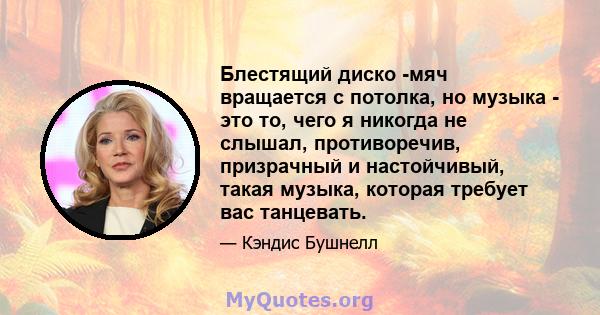 Блестящий диско -мяч вращается с потолка, но музыка - это то, чего я никогда не слышал, противоречив, призрачный и настойчивый, такая музыка, которая требует вас танцевать.