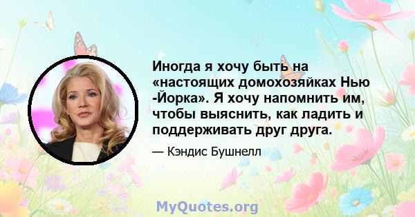 Иногда я хочу быть на «настоящих домохозяйках Нью -Йорка». Я хочу напомнить им, чтобы выяснить, как ладить и поддерживать друг друга.