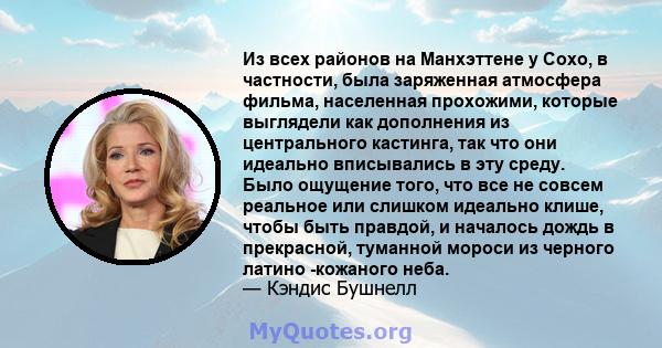 Из всех районов на Манхэттене у Сохо, в частности, была заряженная атмосфера фильма, населенная прохожими, которые выглядели как дополнения из центрального кастинга, так что они идеально вписывались в эту среду. Было