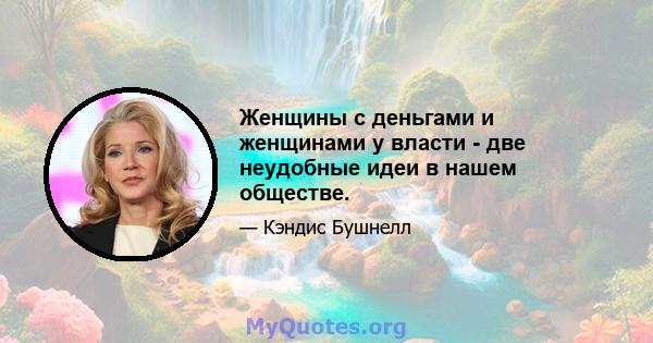 Женщины с деньгами и женщинами у власти - две неудобные идеи в нашем обществе.