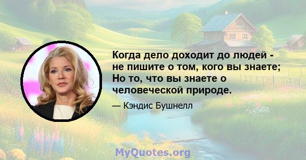 Когда дело доходит до людей - не пишите о том, кого вы знаете; Но то, что вы знаете о человеческой природе.