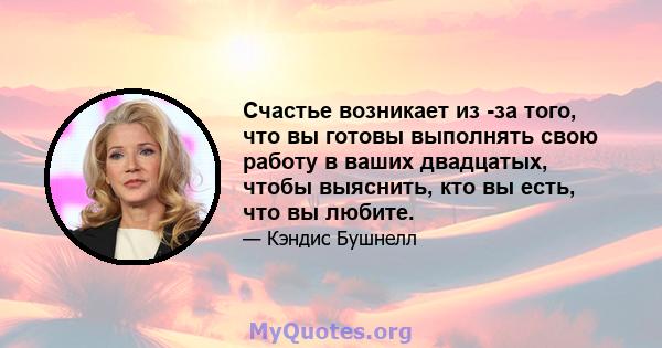 Счастье возникает из -за того, что вы готовы выполнять свою работу в ваших двадцатых, чтобы выяснить, кто вы есть, что вы любите.