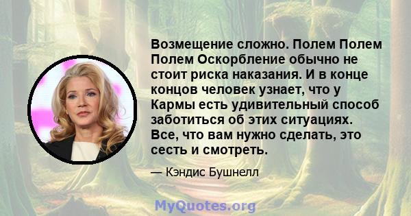 Возмещение сложно. Полем Полем Полем Оскорбление обычно не стоит риска наказания. И в конце концов человек узнает, что у Кармы есть удивительный способ заботиться об этих ситуациях. Все, что вам нужно сделать, это сесть 