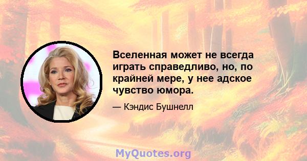 Вселенная может не всегда играть справедливо, но, по крайней мере, у нее адское чувство юмора.