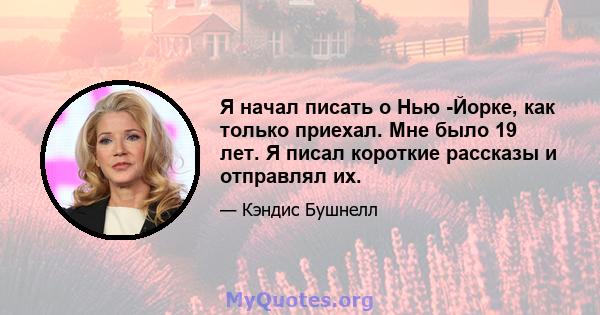 Я начал писать о Нью -Йорке, как только приехал. Мне было 19 лет. Я писал короткие рассказы и отправлял их.