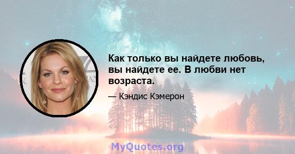 Как только вы найдете любовь, вы найдете ее. В любви нет возраста.